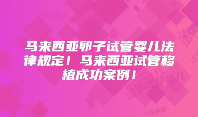 马来西亚卵子试管婴儿法律规定！马来西亚试管移植成功案例！
