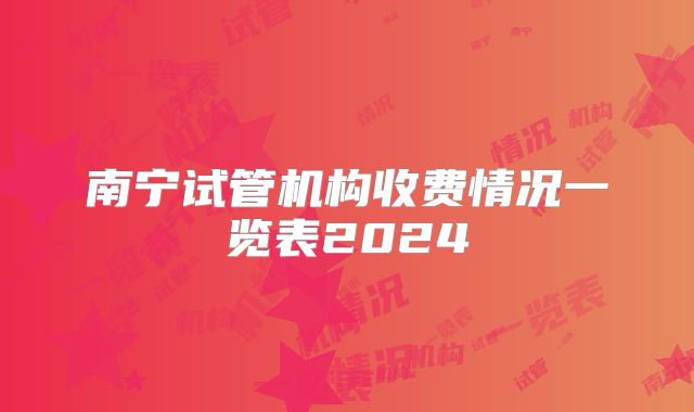 南宁试管机构收费情况一览表2024