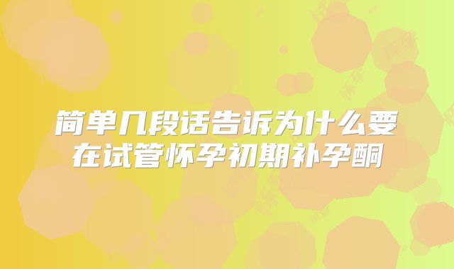 简单几段话告诉为什么要在试管怀孕初期补孕酮