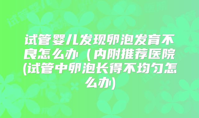 试管婴儿发现卵泡发育不良怎么办(内附推荐医院(试管中卵泡长得不均匀怎么办)