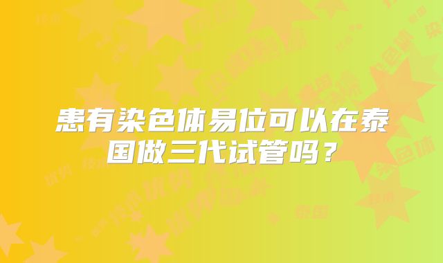 患有染色体易位可以在泰国做三代试管吗？