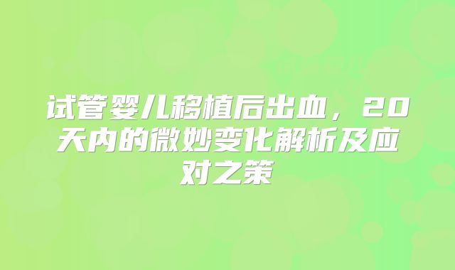试管婴儿移植后出血,20天内的微妙变化解析及应对之策