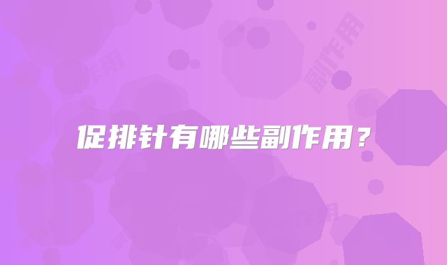 促排针有哪些副作用?