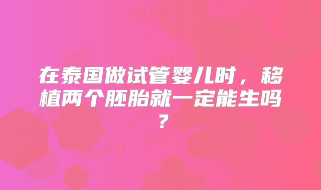 在泰国做试管婴儿时,移植两个胚胎就一定能生吗?
