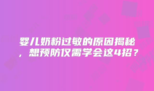 婴儿奶粉过敏的原因揭秘，想预防仅需学会这4招？