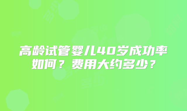 高龄试管婴儿40岁成功率如何？费用大约多少？