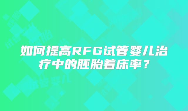 如何提高RFG试管婴儿治疗中的胚胎着床率?