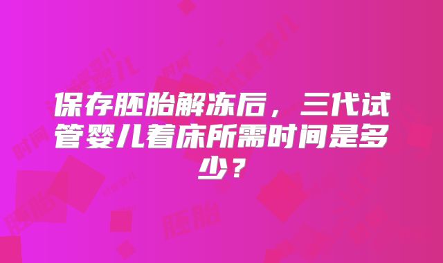 保存胚胎解冻后，三代试管婴儿着床所需时间是多少？