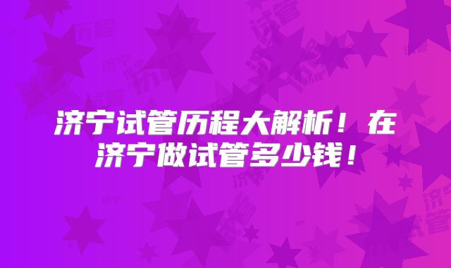 济宁试管历程大解析!在济宁做试管多少钱!
