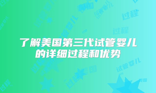 了解美国第三代试管婴儿的详细过程和优势
