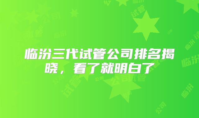 临汾三代试管公司排名揭晓，看了就明白了