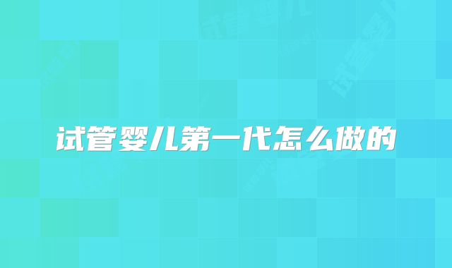 试管婴儿第一代怎么做的
