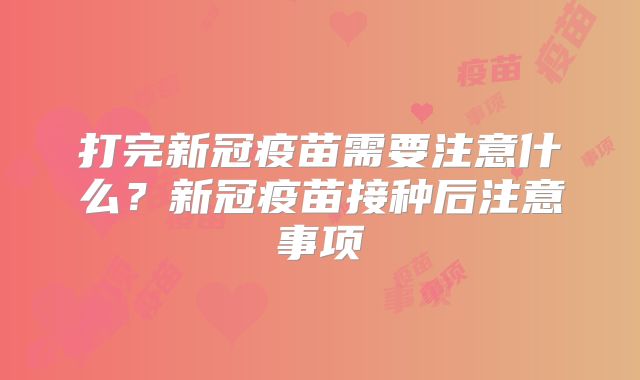 打完新冠疫苗需要注意什么?新冠疫苗接种后注意事项