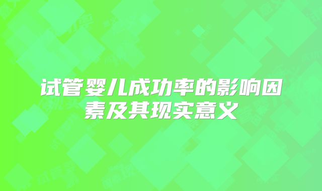 试管婴儿成功率的影响因素及其现实意义