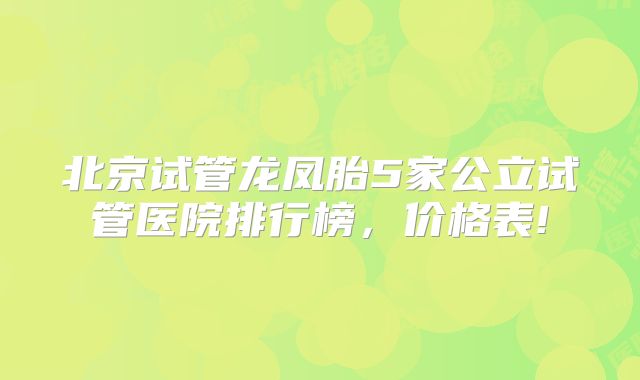 北京试管龙凤胎5家公立试管医院排行榜,价格表!