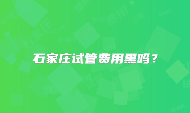 石家庄试管费用黑吗?