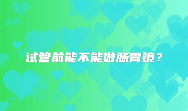 试管前能不能做肠胃镜？