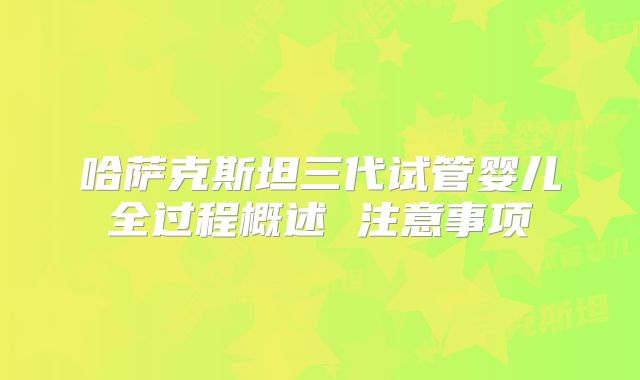 哈萨克斯坦三代试管婴儿全过程概述 注意事项