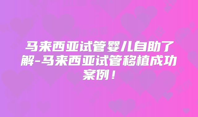 马来西亚试管婴儿自助了解-马来西亚试管移植成功案例!