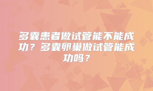 多囊患者做试管能不能成功？多囊卵巢做试管能成功吗？