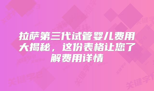 拉萨第三代试管婴儿费用大揭秘,这份表格让您了解费用详情