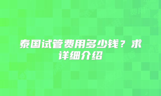 泰国试管费用多少钱？求详细介绍