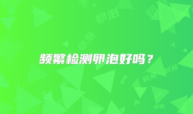 频繁检测卵泡好吗？