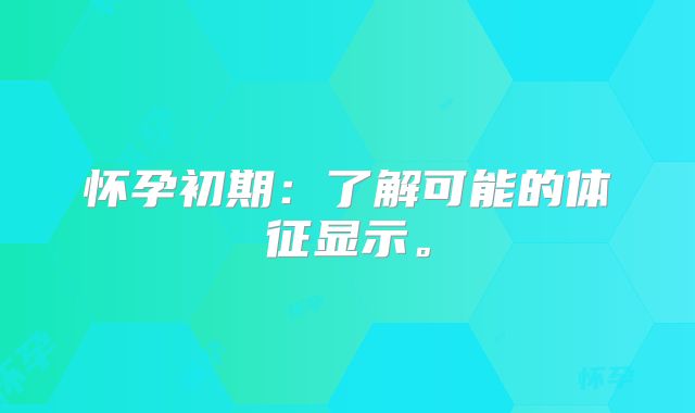 怀孕初期：了解可能的体征显示。