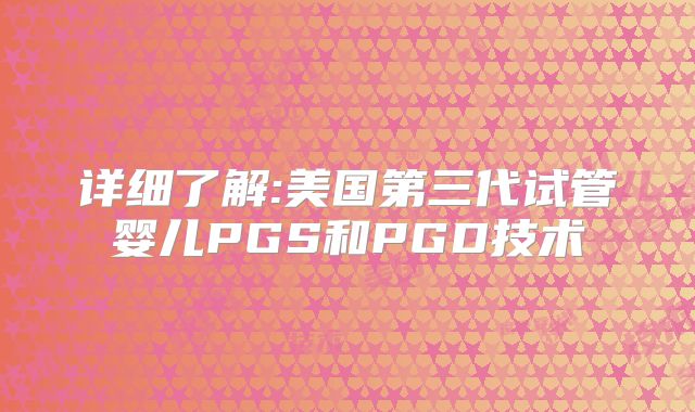 详细了解:美国第三代试管婴儿PGS和PGD技术