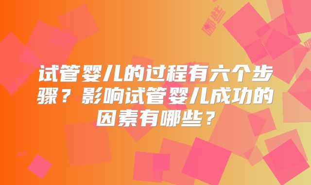 试管婴儿的过程有六个步骤?影响试管婴儿成功的因素有哪些?