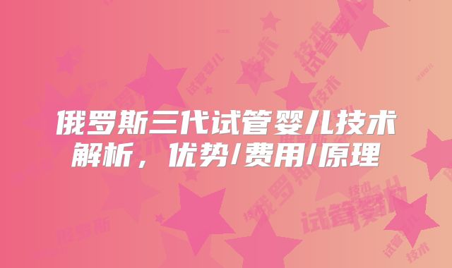 俄罗斯三代试管婴儿技术解析,优势/费用/原理