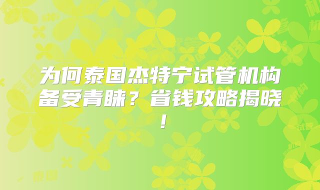 为何泰国杰特宁试管机构备受青睐？省钱攻略揭晓！