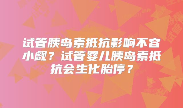 试管胰岛素抵抗影响不容小觑?试管婴儿胰岛素抵抗会生化胎停?
