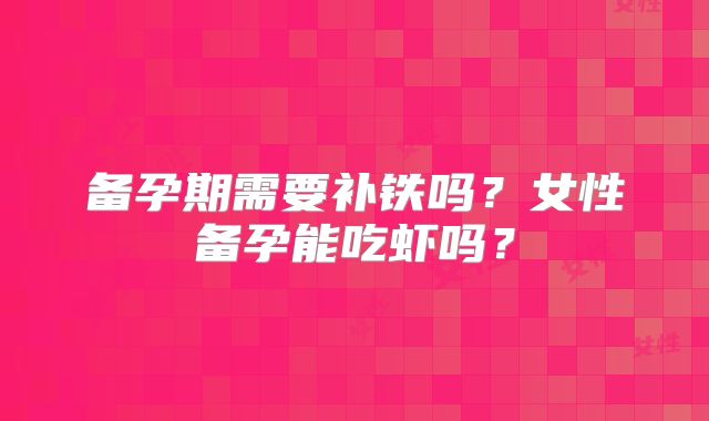 备孕期需要补铁吗？女性备孕能吃虾吗？