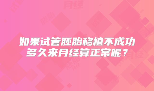 如果试管胚胎移植不成功多久来月经算正常呢?