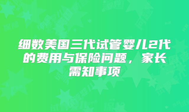 细数美国三代试管婴儿2代的费用与保险问题,家长需知事项