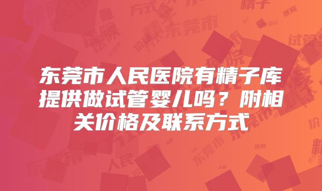 东莞市人民医院有精子库提供做试管婴儿吗?附相关价格及联系方式