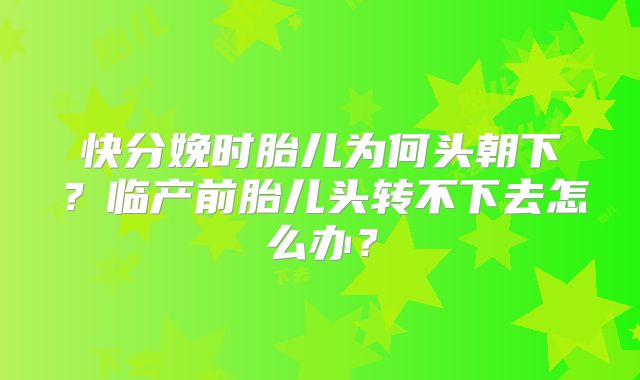 快分娩时胎儿为何头朝下？临产前胎儿头转不下去怎么办？