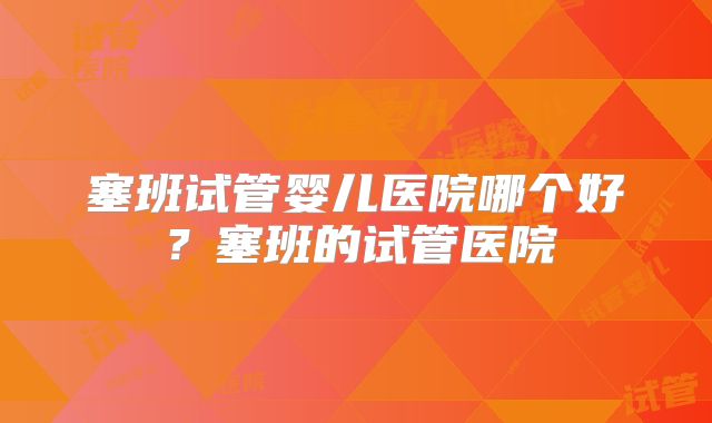 塞班试管婴儿医院哪个好？塞班的试管医院