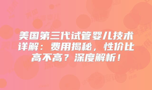 美国第三代试管婴儿技术详解：费用揭秘，性价比高不高？深度解析！