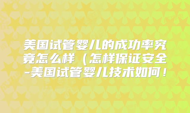 美国试管婴儿的成功率究竟怎么样(怎样保证安全-美国试管婴儿技术如何!