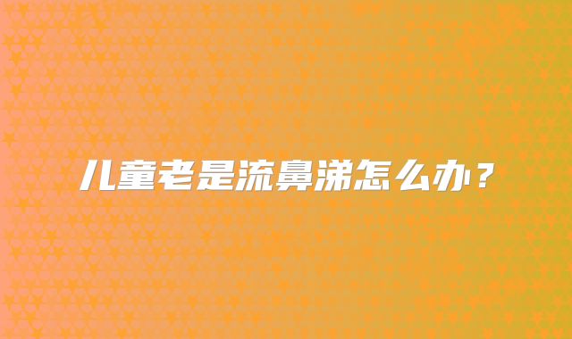 儿童老是流鼻涕怎么办?