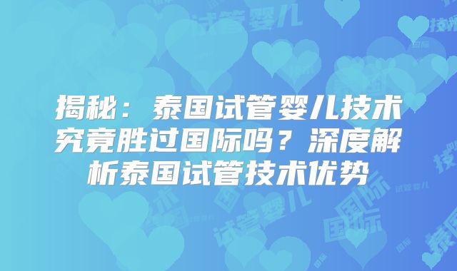 揭秘：泰国试管婴儿技术究竟胜过国际吗？深度解析泰国试管技术优势