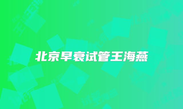北京早衰试管王海燕