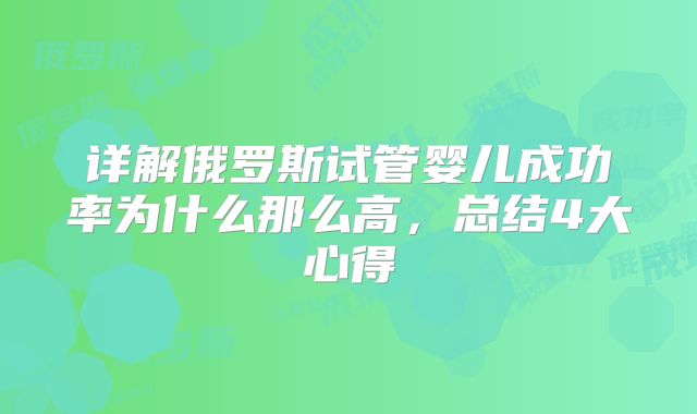 详解俄罗斯试管婴儿成功率为什么那么高，总结4大心得