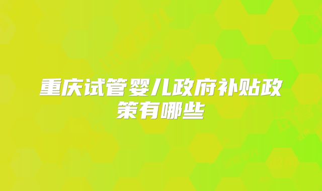 重庆试管婴儿政府补贴政策有哪些
