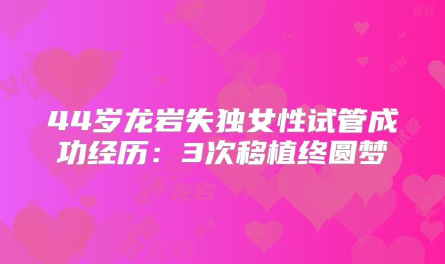 44岁龙岩失独女性试管成功经历：3次移植终圆梦