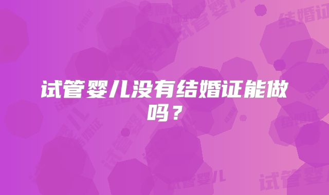 试管婴儿没有结婚证能做吗？