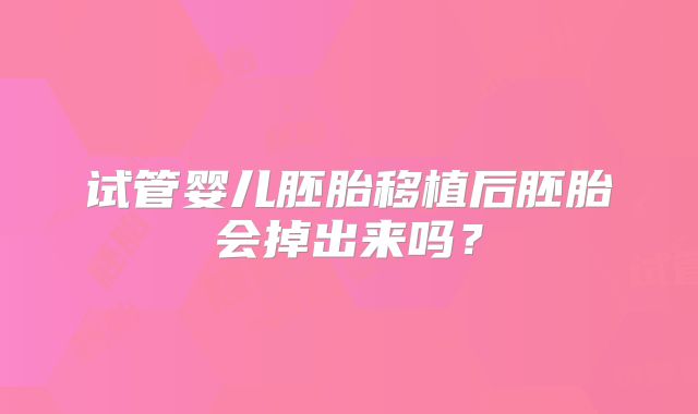 试管婴儿胚胎移植后胚胎会掉出来吗？