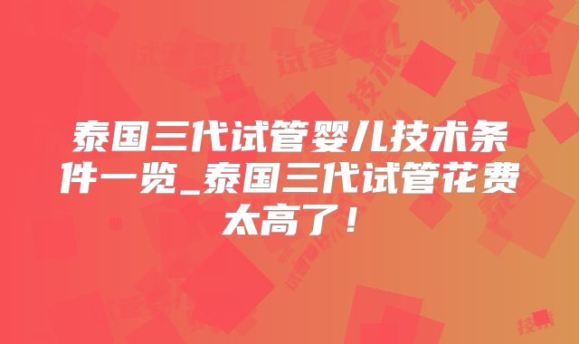 泰国三代试管婴儿技术条件一览_泰国三代试管花费太高了！